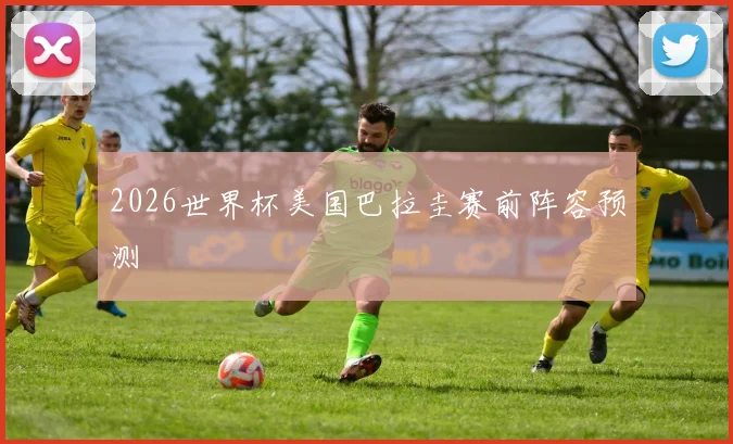 2026世界杯美国巴拉圭赛前阵容预测