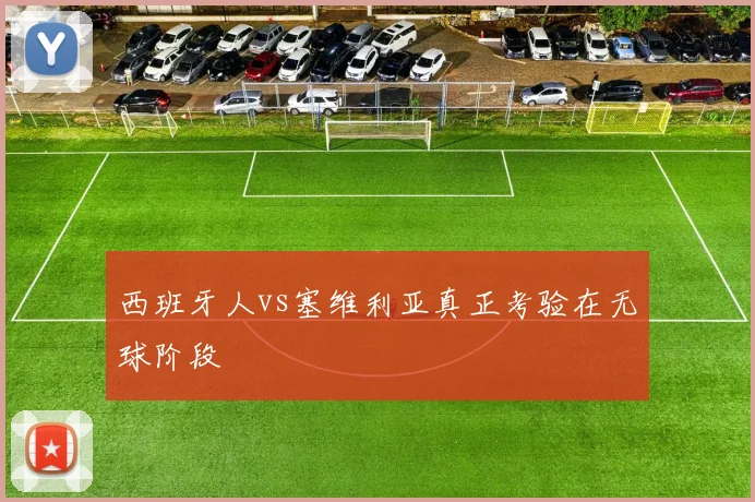 西班牙人vs塞维利亚真正考验在无球阶段