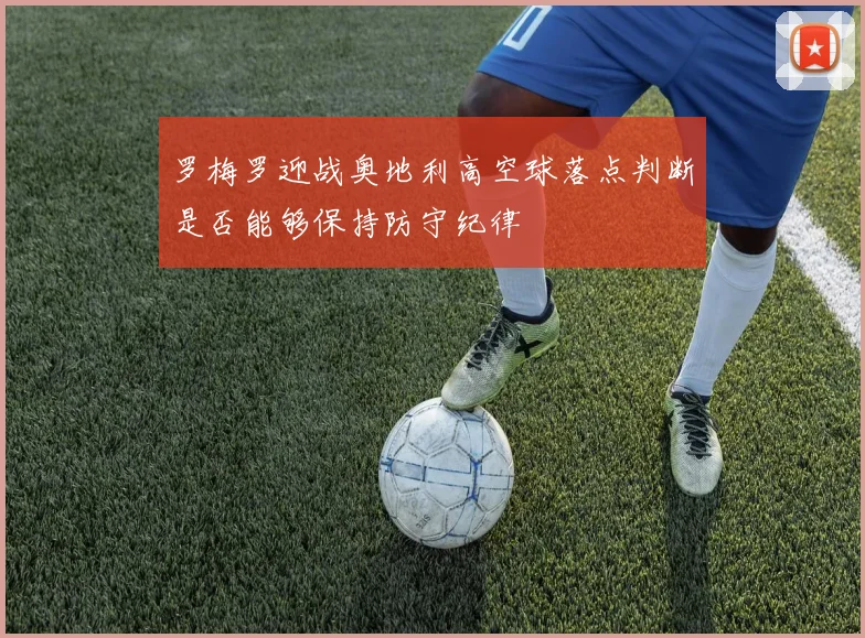 罗梅罗迎战奥地利高空球落点判断是否能够保持防守纪律