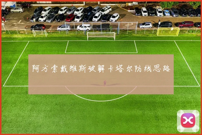 阿方索戴维斯破解卡塔尔防线思路