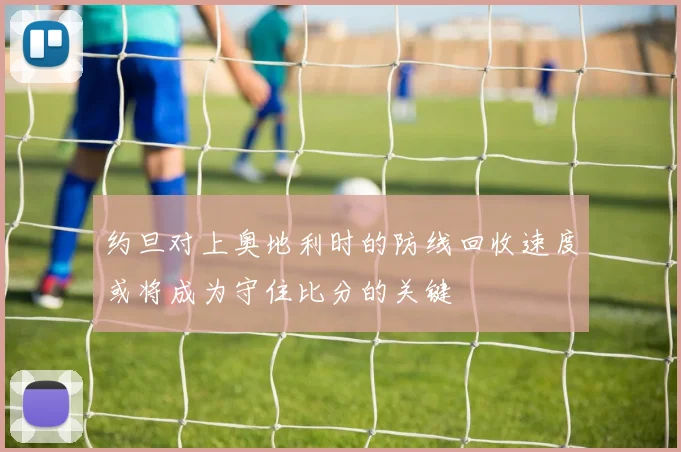 约旦对上奥地利时的防线回收速度或将成为守住比分的关键