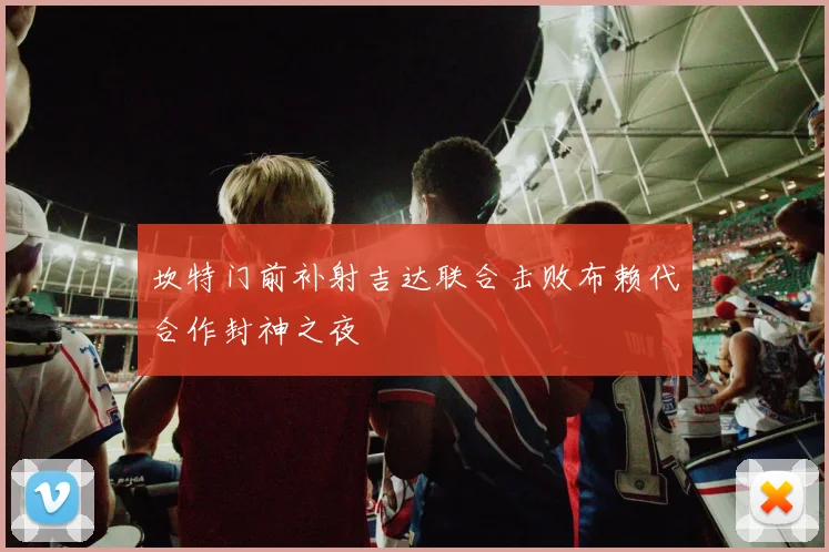 坎特门前补射吉达联合击败布赖代合作封神之夜
