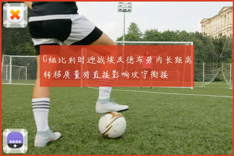 G组比利时迎战埃及德布劳内长距离转移质量将直接影响攻守衔接