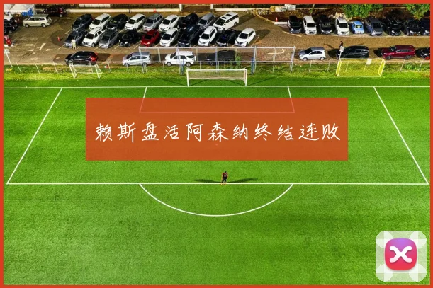 赖斯盘活阿森纳终结连败