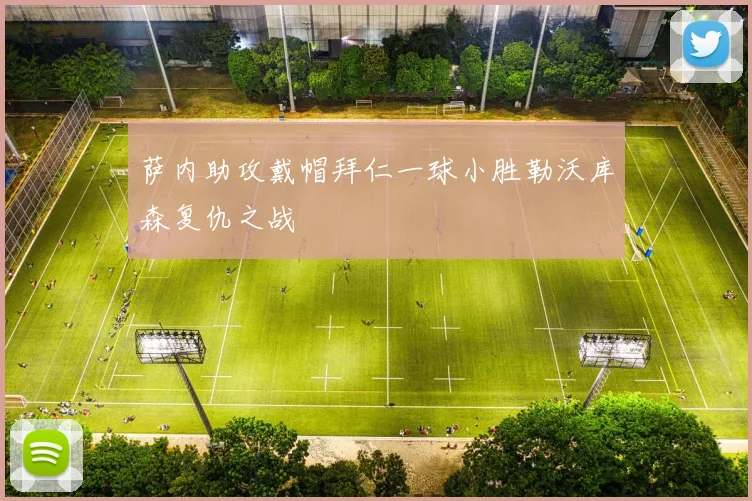 萨内助攻戴帽拜仁一球小胜勒沃库森复仇之战
