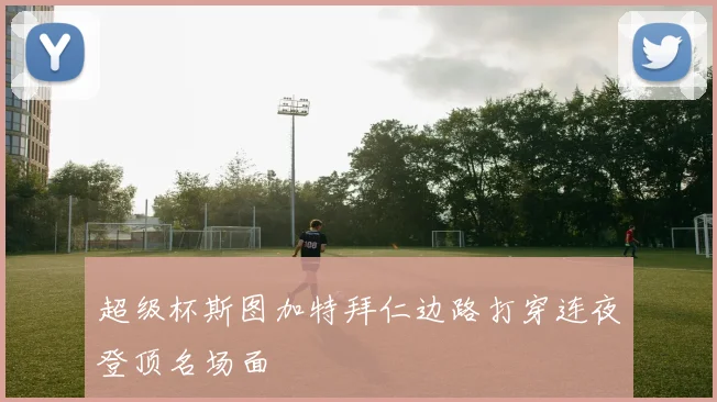 超级杯斯图加特拜仁边路打穿连夜登顶名场面