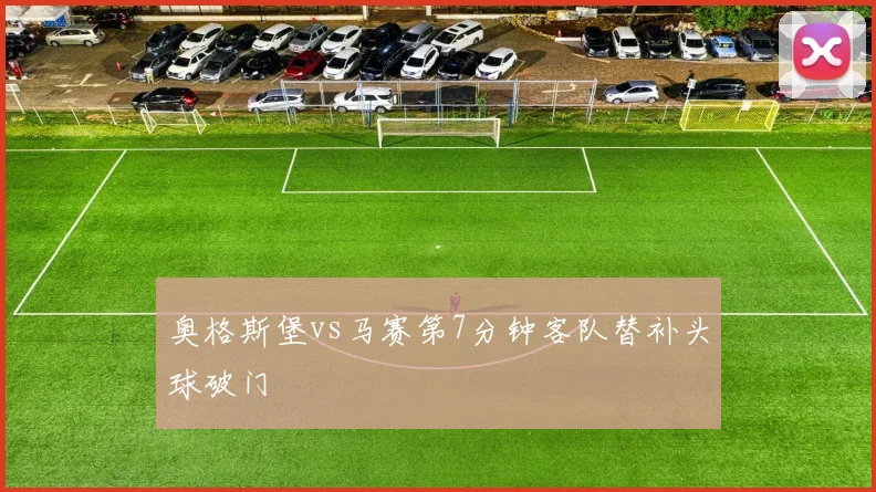 奥格斯堡vs马赛第7分钟客队替补头球破门
