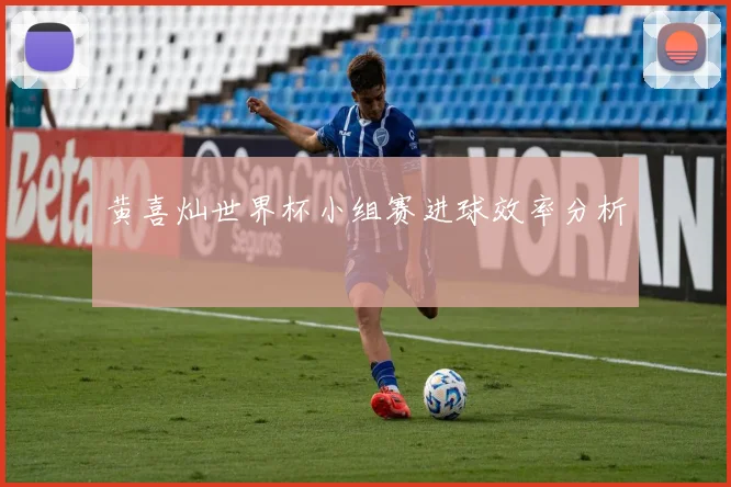 黄喜灿世界杯小组赛进球效率分析