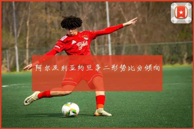 阿尔及利亚约旦争二形势比分倾向