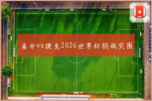 南非vs捷克2026世界杯弱旅突围