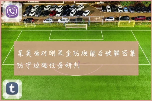 莱奥面对刚果金防线能否破解密集防守边路任务研判