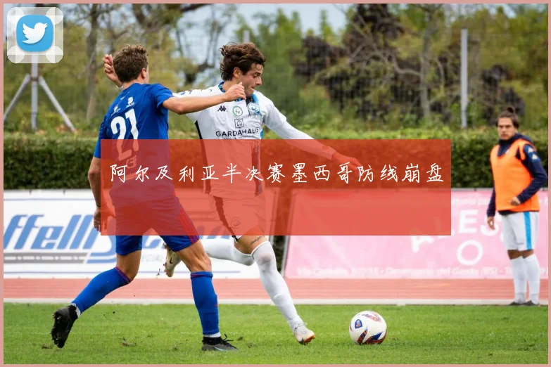 阿尔及利亚半决赛墨西哥防线崩盘