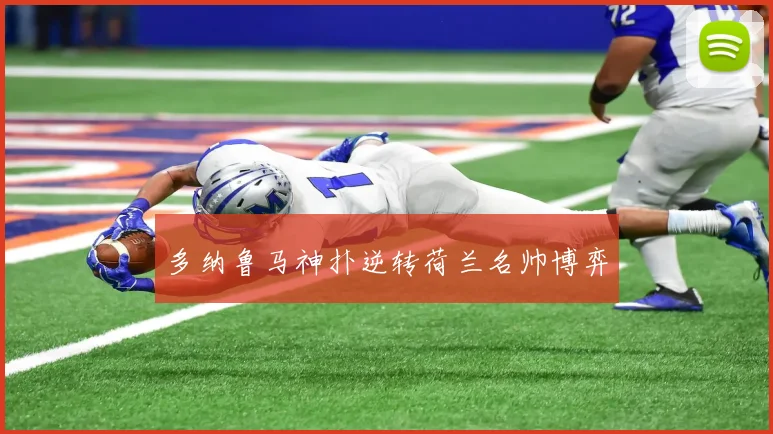 多纳鲁马神扑逆转荷兰名帅博弈