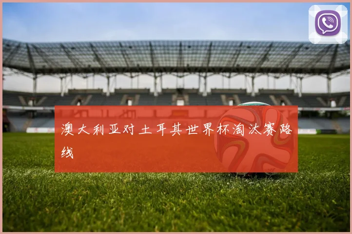 澳大利亚对土耳其世界杯淘汰赛路线