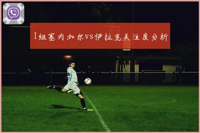 I组塞内加尔vs伊拉克关注度分析