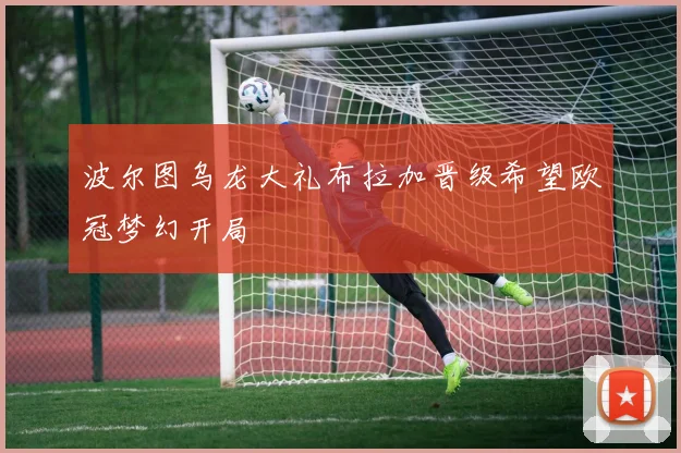 波尔图乌龙大礼布拉加晋级希望欧冠梦幻开局