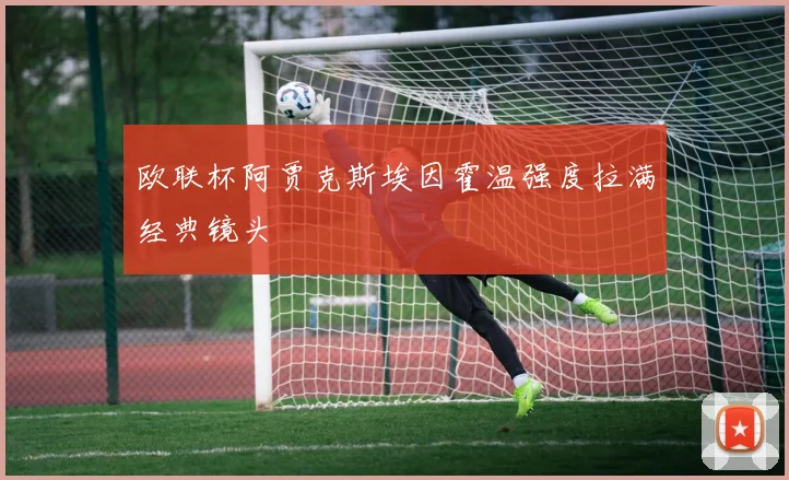 欧联杯阿贾克斯埃因霍温强度拉满经典镜头
