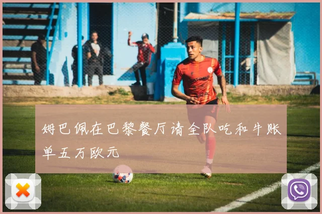 姆巴佩在巴黎餐厅请全队吃和牛账单五万欧元