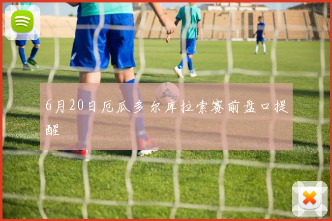 6月20日厄瓜多尔库拉索赛前盘口提醒
