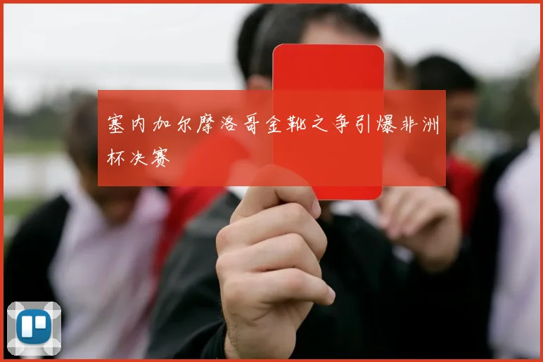 塞内加尔摩洛哥金靴之争引爆非洲杯决赛