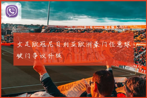 女足欧冠尼日利亚欧洲豪门任意球破门争议升级
