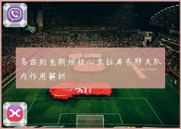 乌兹别克斯坦核心朱拉库齐耶夫队内作用解析