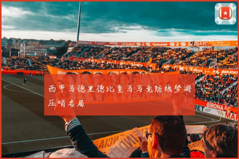 西甲马德里德比皇马马竞防线梦游压哨名局