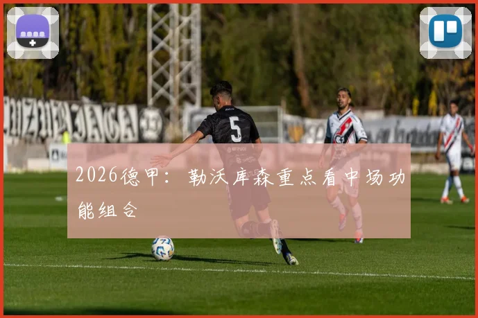 2026德甲：勒沃库森重点看中场功能组合