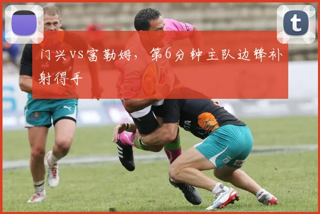 门兴vs富勒姆，第6分钟主队边锋补射得手
