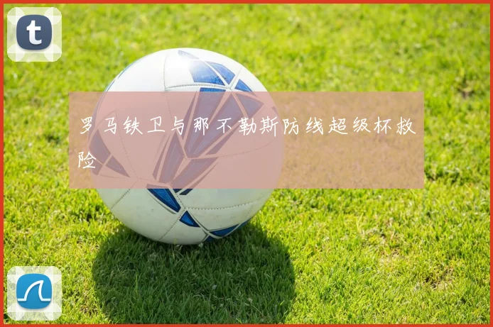罗马铁卫与那不勒斯防线超级杯救险