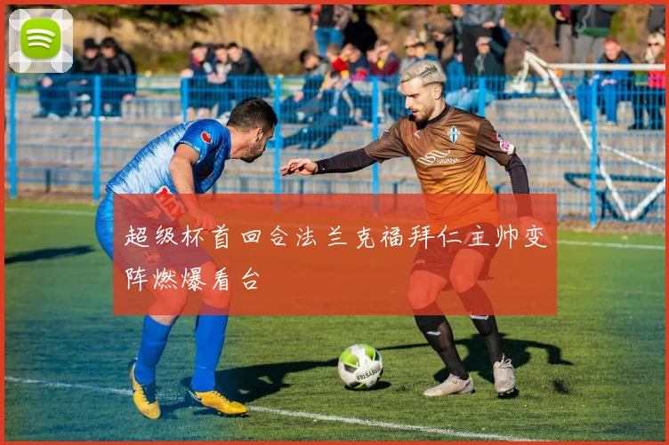 超级杯首回合法兰克福拜仁主帅变阵燃爆看台