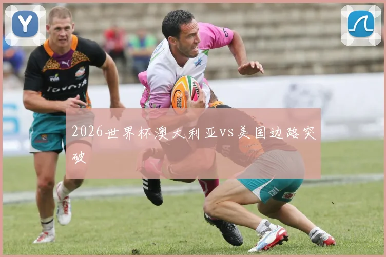 2026世界杯澳大利亚vs美国边路突破