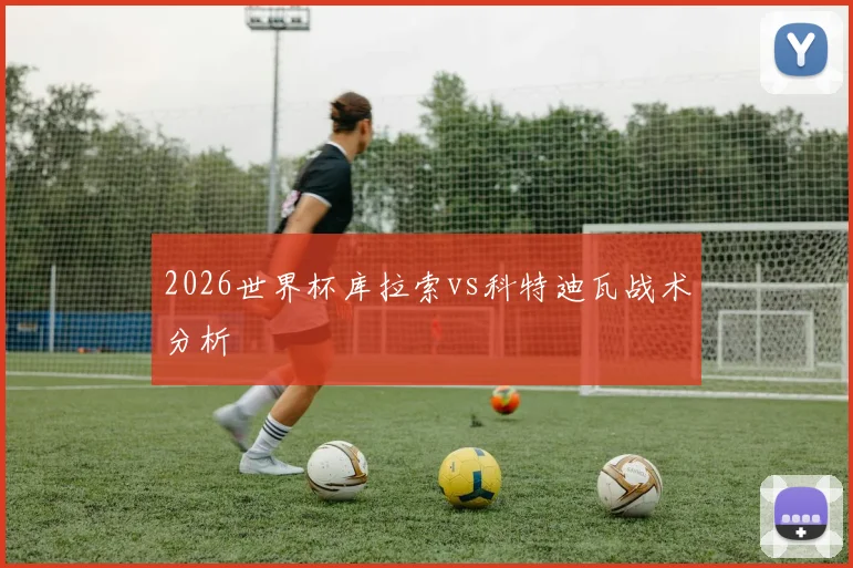 2026世界杯库拉索vs科特迪瓦战术分析