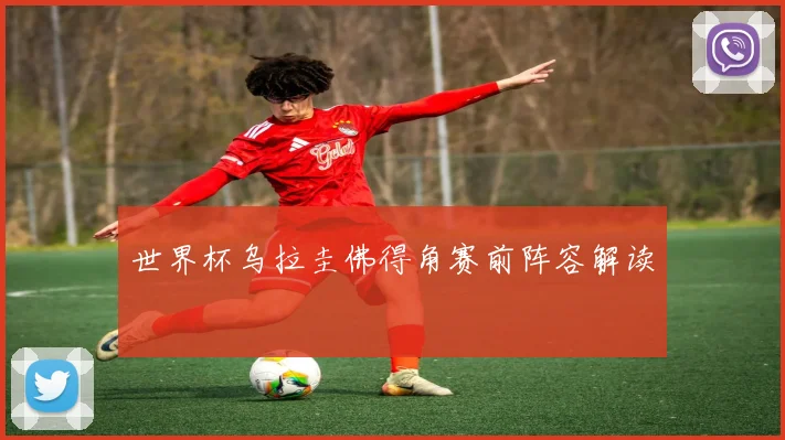世界杯乌拉圭佛得角赛前阵容解读