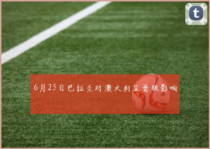 6月25日巴拉圭对澳大利亚晋级影响