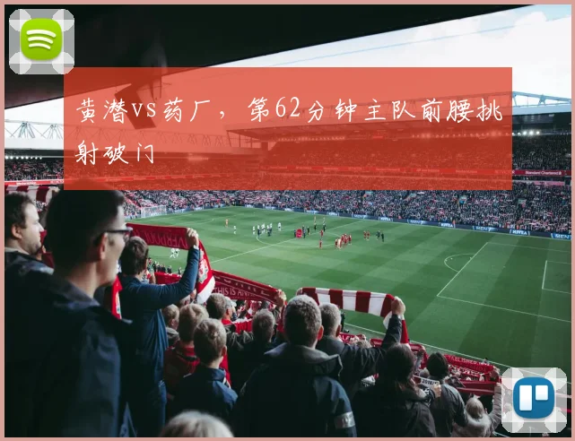 黄潜vs药厂,第62分钟主队前腰挑射破门