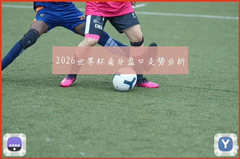 2026世界杯南非盘口走势分析