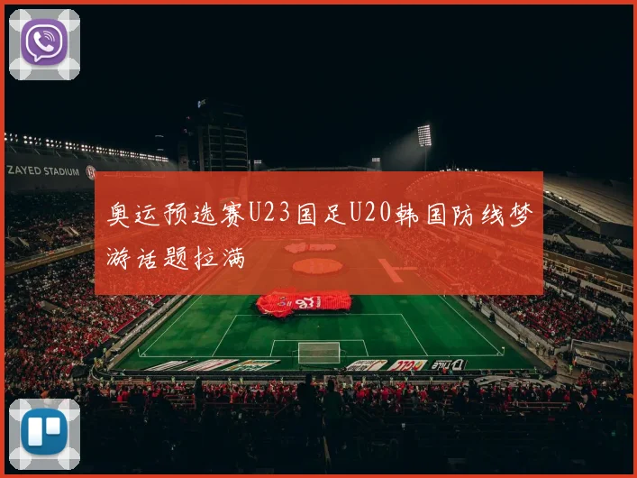 奥运预选赛U23国足U20韩国防线梦游话题拉满