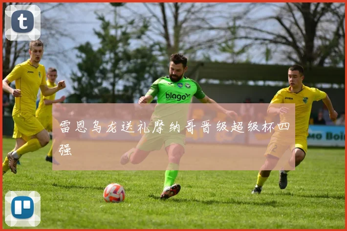 雷恩乌龙送礼摩纳哥晋级超级杯四强