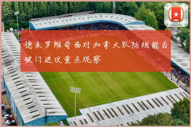 德米罗维奇面对加拿大队防线能否破门进攻重点观察