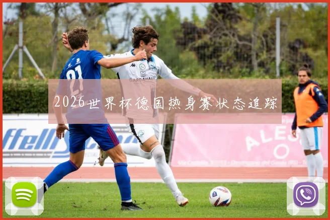 2026世界杯德国热身赛状态追踪