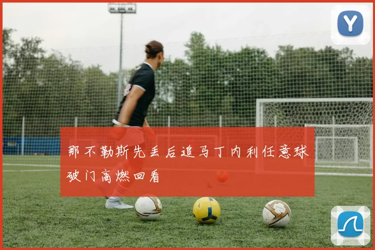 那不勒斯先丢后追马丁内利任意球破门高燃回看