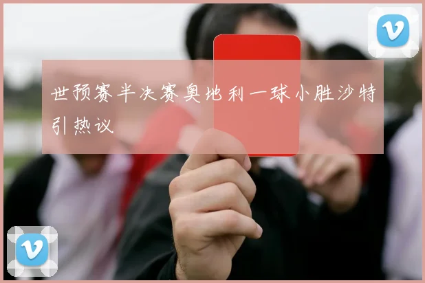 世预赛半决赛奥地利一球小胜沙特引热议